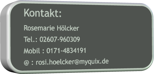 Kontakt: Rosemarie Hlcker Tel.: 02607-960309 Mobil : 0171-4834191 @ : rosi.hoelcker@myquix.de